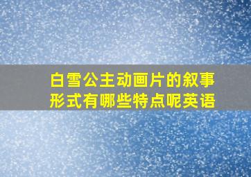 白雪公主动画片的叙事形式有哪些特点呢英语