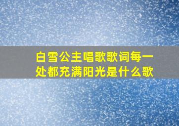 白雪公主唱歌歌词每一处都充满阳光是什么歌