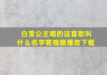 白雪公主唱的这首歌叫什么名字呢视频播放下载