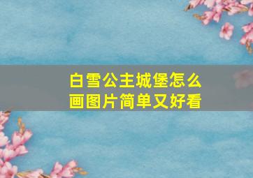 白雪公主城堡怎么画图片简单又好看