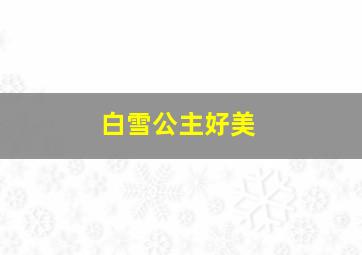 白雪公主好美