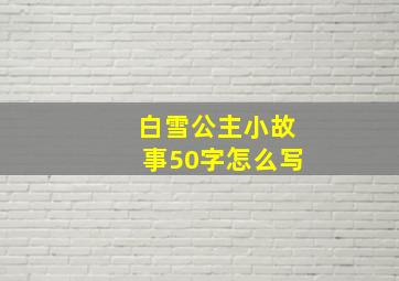 白雪公主小故事50字怎么写