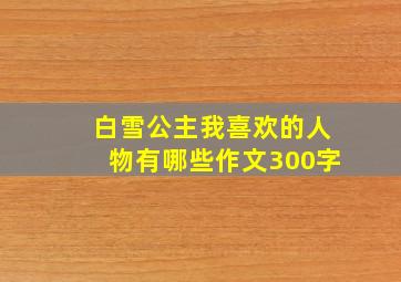 白雪公主我喜欢的人物有哪些作文300字