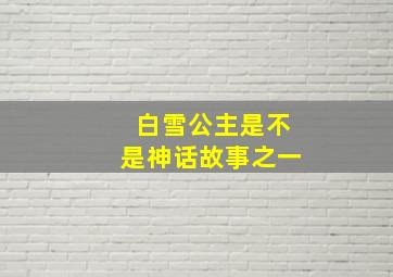 白雪公主是不是神话故事之一