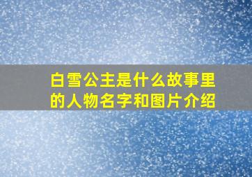 白雪公主是什么故事里的人物名字和图片介绍