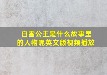 白雪公主是什么故事里的人物呢英文版视频播放