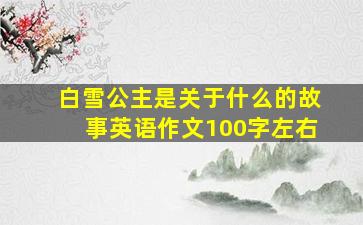 白雪公主是关于什么的故事英语作文100字左右