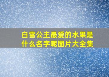 白雪公主最爱的水果是什么名字呢图片大全集