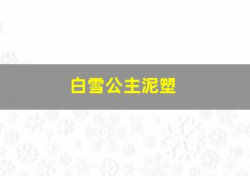 白雪公主泥塑