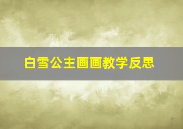 白雪公主画画教学反思