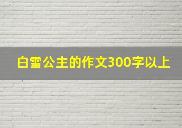 白雪公主的作文300字以上