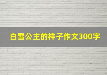 白雪公主的样子作文300字