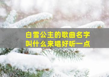 白雪公主的歌曲名字叫什么来唱好听一点