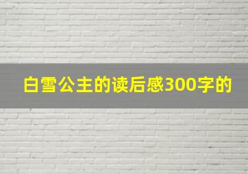 白雪公主的读后感300字的