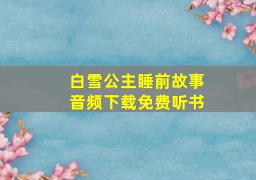 白雪公主睡前故事音频下载免费听书