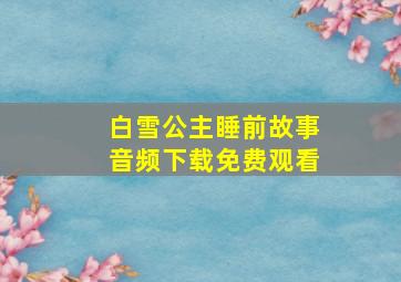 白雪公主睡前故事音频下载免费观看