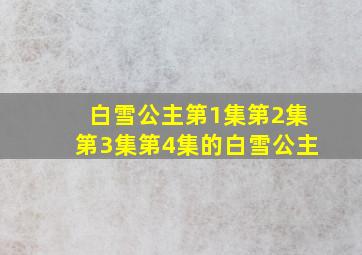 白雪公主第1集第2集第3集第4集的白雪公主