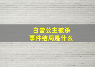 白雪公主被杀事件结局是什么