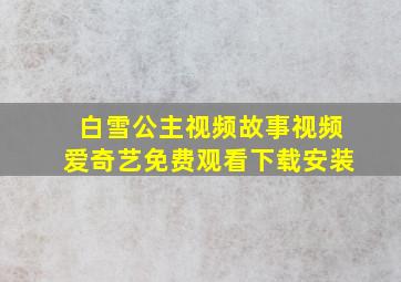 白雪公主视频故事视频爱奇艺免费观看下载安装