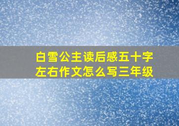 白雪公主读后感五十字左右作文怎么写三年级