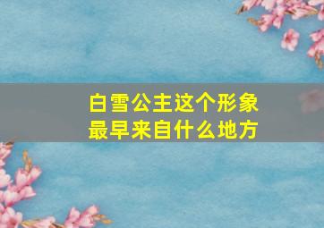 白雪公主这个形象最早来自什么地方