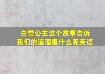 白雪公主这个故事告诉我们的道理是什么呢英语