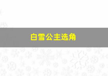 白雪公主选角