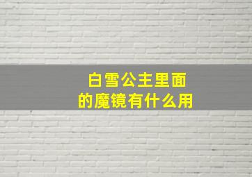 白雪公主里面的魔镜有什么用