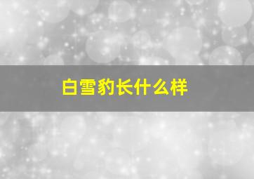 白雪豹长什么样