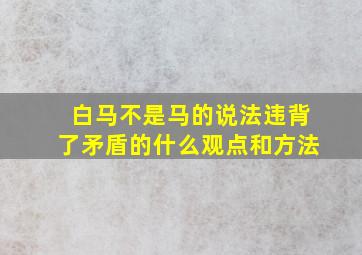 白马不是马的说法违背了矛盾的什么观点和方法