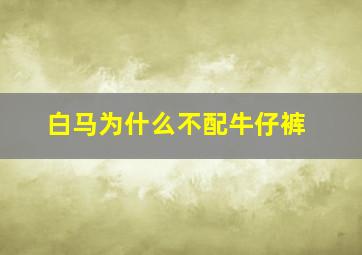 白马为什么不配牛仔裤