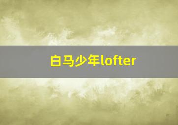 白马少年lofter