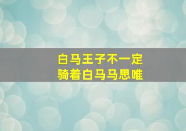 白马王子不一定骑着白马马思唯