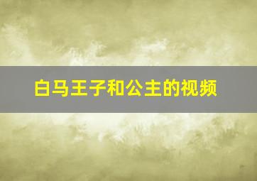 白马王子和公主的视频