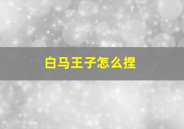 白马王子怎么捏