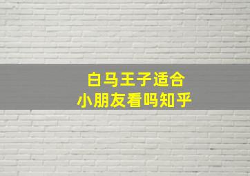 白马王子适合小朋友看吗知乎