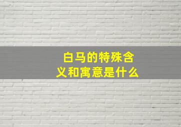 白马的特殊含义和寓意是什么