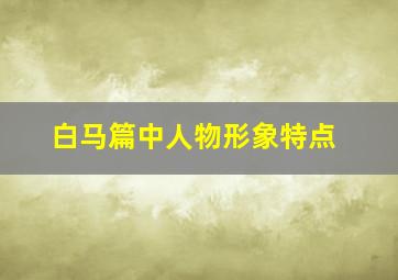 白马篇中人物形象特点