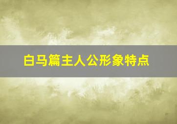 白马篇主人公形象特点