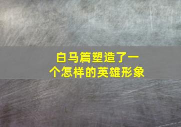 白马篇塑造了一个怎样的英雄形象