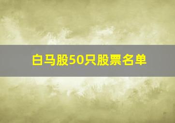 白马股50只股票名单