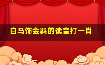 白马饰金羁的读音打一肖