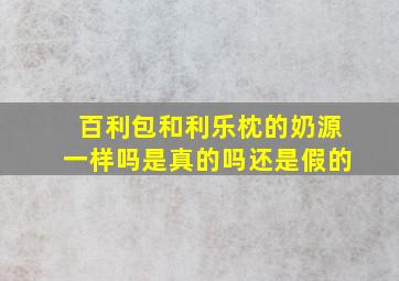 百利包和利乐枕的奶源一样吗是真的吗还是假的