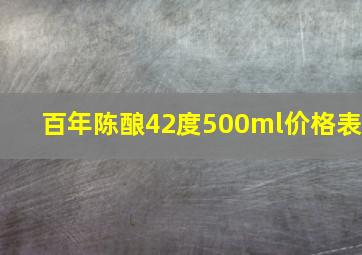 百年陈酿42度500ml价格表