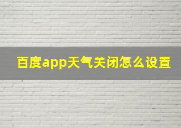 百度app天气关闭怎么设置