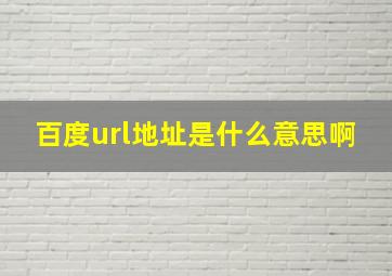 百度url地址是什么意思啊