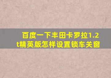 百度一下丰田卡罗拉1.2t精英版怎样设置锁车关窗