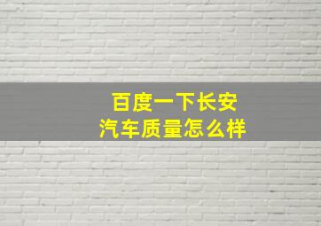 百度一下长安汽车质量怎么样