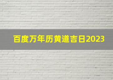 百度万年历黄道吉日2023