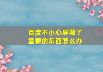 百度不小心屏蔽了重要的东西怎么办